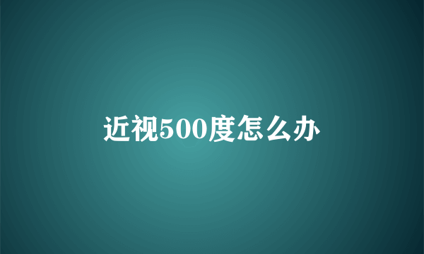 近视500度怎么办