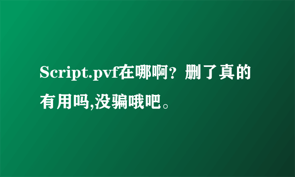 Script.pvf在哪啊？删了真的有用吗,没骗哦吧。