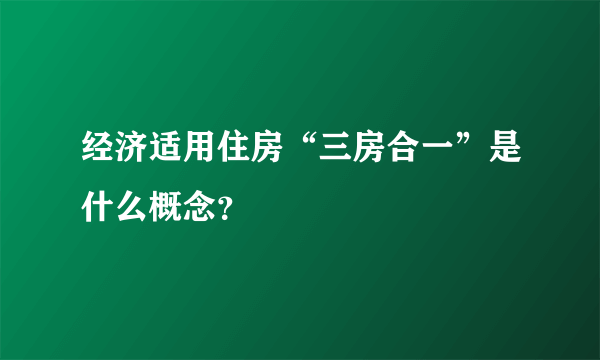 经济适用住房“三房合一”是什么概念？