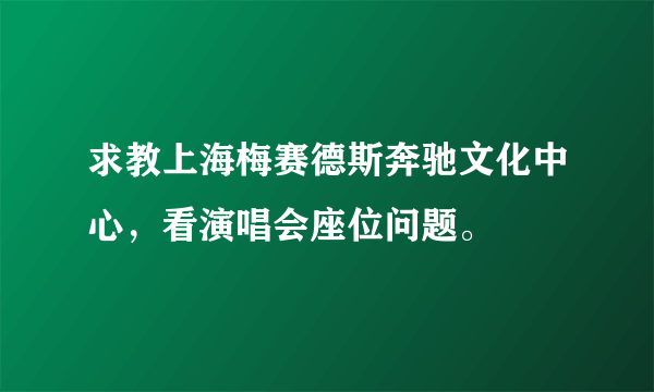 求教上海梅赛德斯奔驰文化中心，看演唱会座位问题。