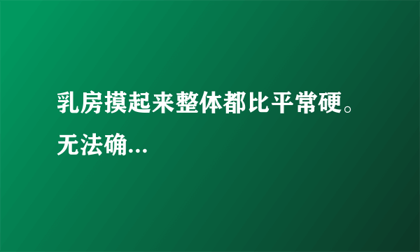 乳房摸起来整体都比平常硬。无法确...