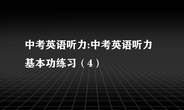 中考英语听力:中考英语听力基本功练习（4）