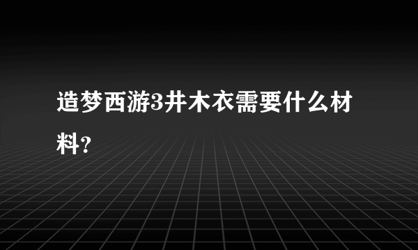 造梦西游3井木衣需要什么材料？