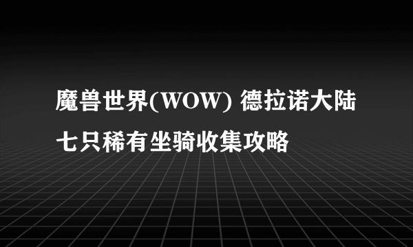 魔兽世界(WOW) 德拉诺大陆七只稀有坐骑收集攻略