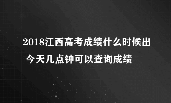 2018江西高考成绩什么时候出 今天几点钟可以查询成绩