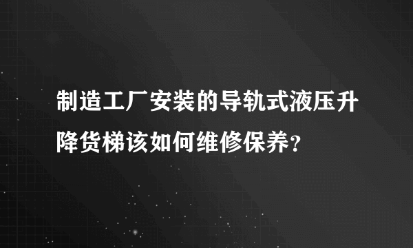 制造工厂安装的导轨式液压升降货梯该如何维修保养？