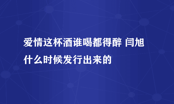 爱情这杯酒谁喝都得醉 闫旭 什么时候发行出来的