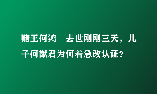 赌王何鸿燊去世刚刚三天，儿子何猷君为何着急改认证？