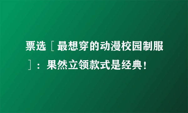 票选［最想穿的动漫校园制服］：果然立领款式是经典！