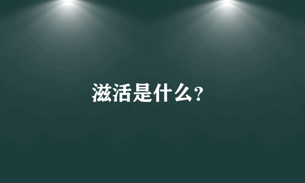 滋活是什么？