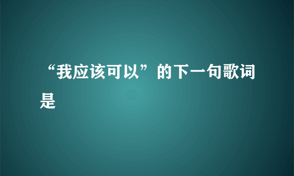 “我应该可以”的下一句歌词是