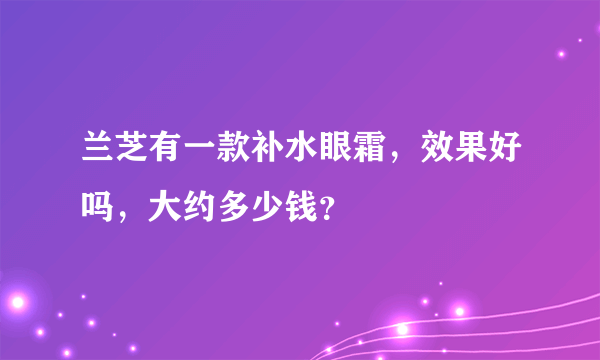 兰芝有一款补水眼霜，效果好吗，大约多少钱？