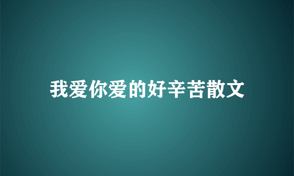 我爱你爱的好辛苦散文