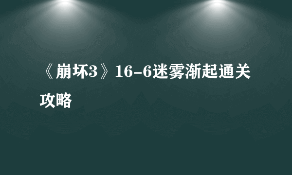 《崩坏3》16-6迷雾渐起通关攻略