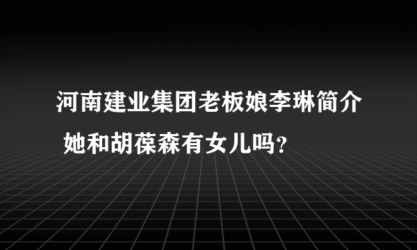 河南建业集团老板娘李琳简介 她和胡葆森有女儿吗？