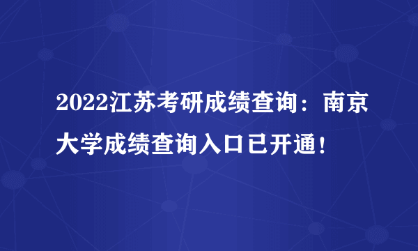 2022江苏考研成绩查询：南京大学成绩查询入口已开通！