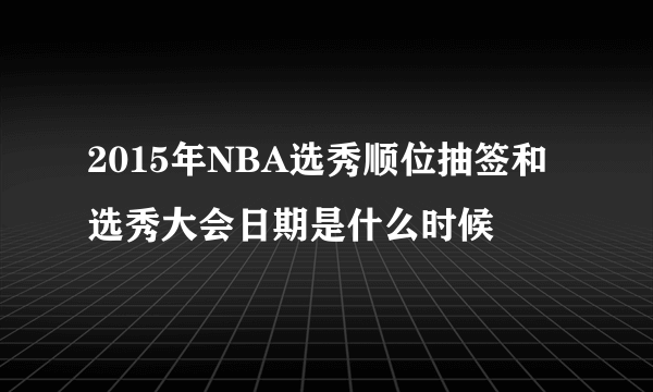 2015年NBA选秀顺位抽签和选秀大会日期是什么时候