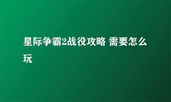 星际争霸2战役攻略 需要怎么玩