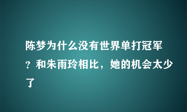 陈梦为什么没有世界单打冠军？和朱雨玲相比，她的机会太少了