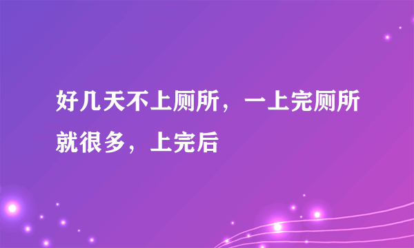 好几天不上厕所，一上完厕所就很多，上完后