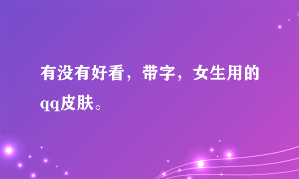 有没有好看，带字，女生用的qq皮肤。