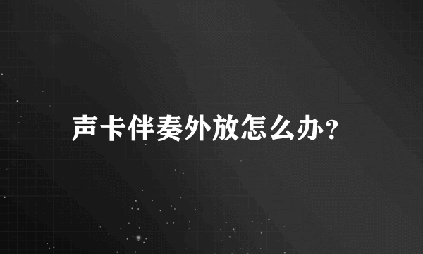 声卡伴奏外放怎么办？