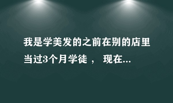 我是学美发的之前在别的店里当过3个月学徒 ， 现在换一家店可以做实习生吗？