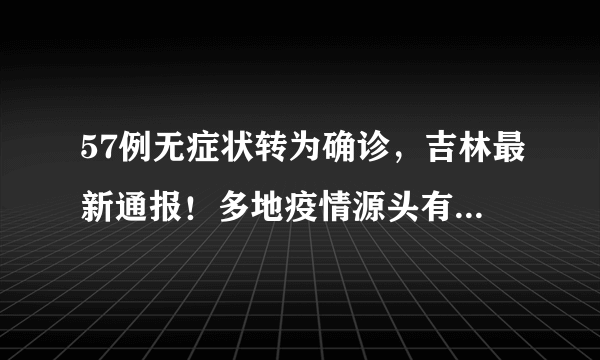 57例无症状转为确诊，吉林最新通报！多地疫情源头有一个共同点