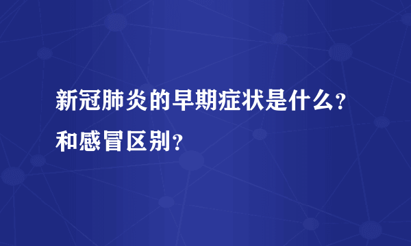 新冠肺炎的早期症状是什么？和感冒区别？