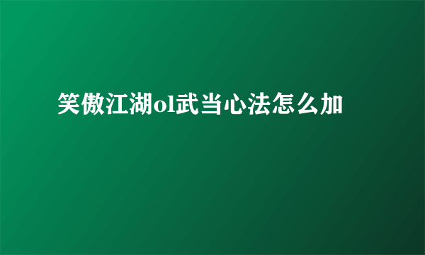 笑傲江湖ol武当心法怎么加