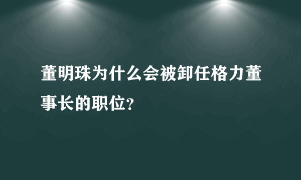 董明珠为什么会被卸任格力董事长的职位？