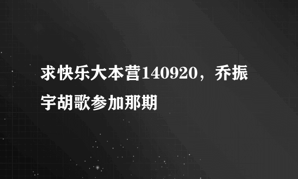 求快乐大本营140920，乔振宇胡歌参加那期