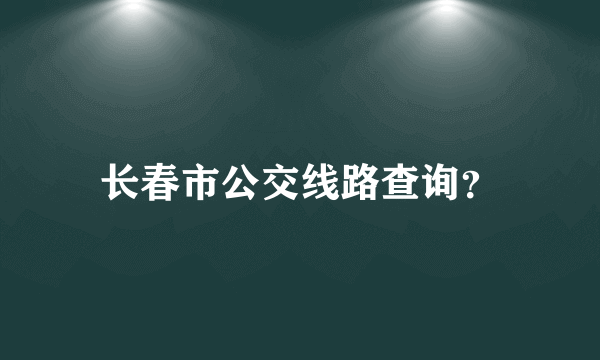 长春市公交线路查询？