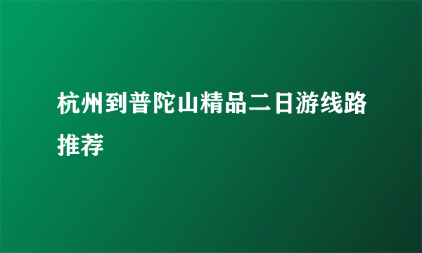 杭州到普陀山精品二日游线路推荐