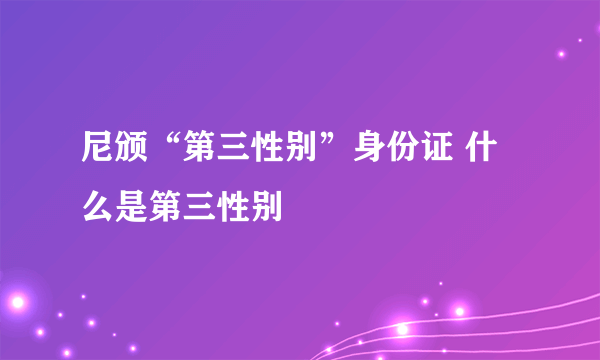 尼颁“第三性别”身份证 什么是第三性别