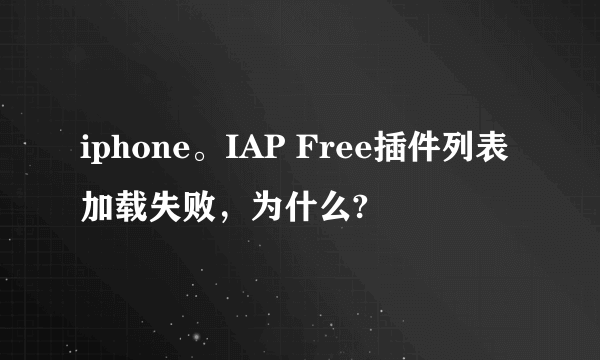 iphone。IAP Free插件列表加载失败，为什么?