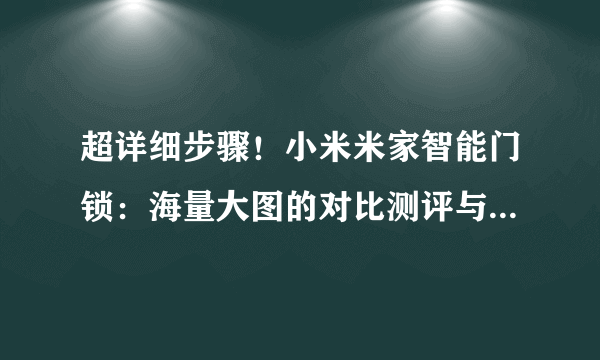 超详细步骤！小米米家智能门锁：海量大图的对比测评与全程视频的安装指南