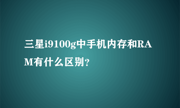 三星i9100g中手机内存和RAM有什么区别？