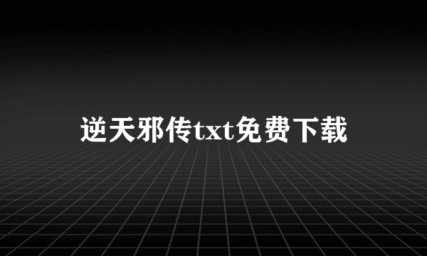 逆天邪传txt免费下载