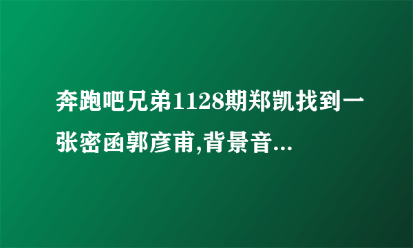 奔跑吧兄弟1128期郑凯找到一张密函郭彦甫,背景音乐里面有首韩语歌曲叫什么？