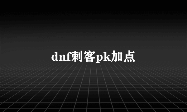 dnf刺客pk加点