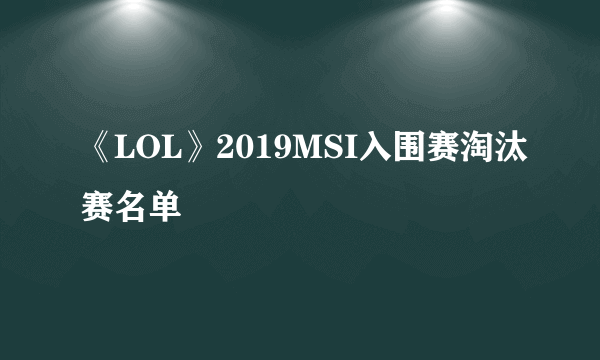 《LOL》2019MSI入围赛淘汰赛名单