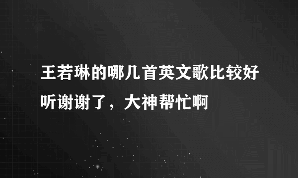 王若琳的哪几首英文歌比较好听谢谢了，大神帮忙啊