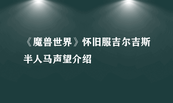 《魔兽世界》怀旧服吉尔吉斯半人马声望介绍