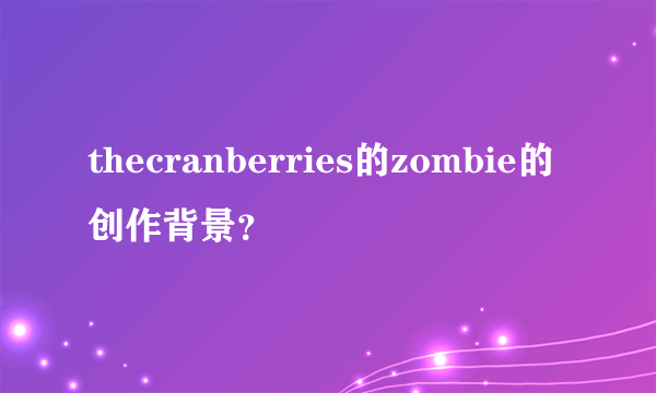 thecranberries的zombie的创作背景？