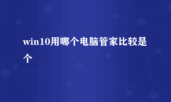 win10用哪个电脑管家比较是个