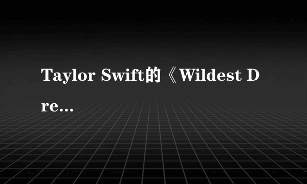 Taylor Swift的《Wildest Dreams》是否抄袭了Lana Del Rey的《Without You》？