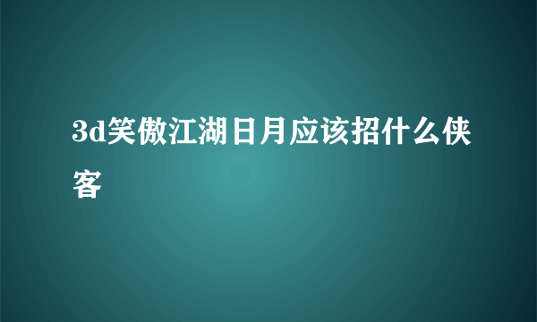 3d笑傲江湖日月应该招什么侠客