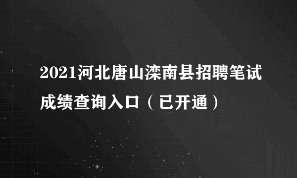 2021河北唐山滦南县招聘笔试成绩查询入口（已开通）