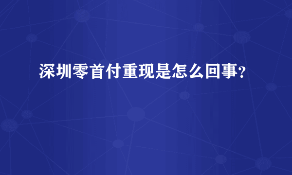 深圳零首付重现是怎么回事？